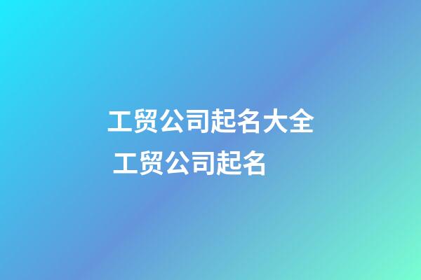 工贸公司起名大全 工贸公司起名-第1张-公司起名-玄机派